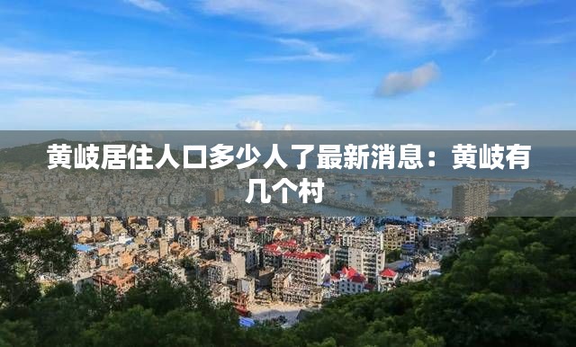 黃岐居住人口多少人了最新消息:黃岐有幾個村