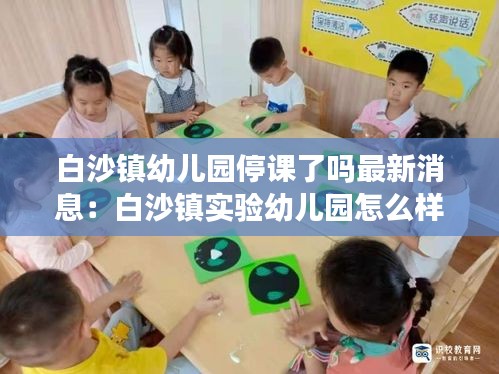 白沙鎮幼兒園停課了嗎最新消息：白沙鎮實驗幼兒園怎么樣 