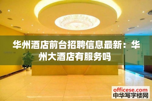 華州酒店前臺招聘信息最新：華州大酒店有服務嗎 