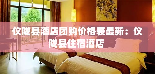 儀隴縣酒店團購價格表最新：儀隴縣住宿酒店 