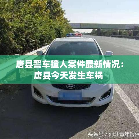 唐縣警車撞人案件最新情況:唐縣今天發生車禍