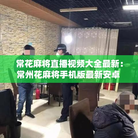 常花麻將直播視頻大全最新：常州花麻將手機(jī)版最新安卓 