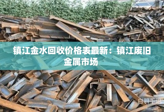 鎮(zhèn)江金水回收價(jià)格表最新:鎮(zhèn)江廢舊金屬市場(chǎng)