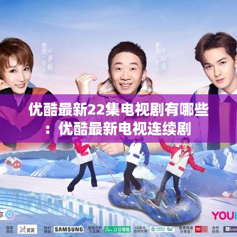 優(yōu)酷最新22集電視劇有哪些:優(yōu)酷最新電視連續(xù)劇