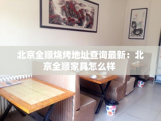 北京全順燒烤地址查詢最新:北京全順家具怎么樣