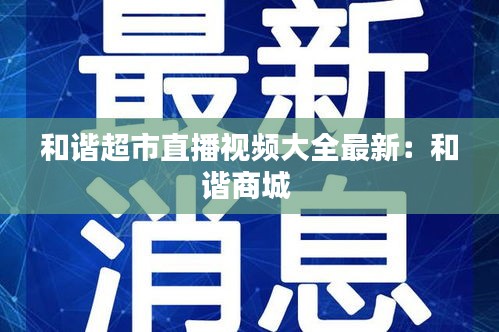 和諧超市直播視頻大全最新:和諧商城