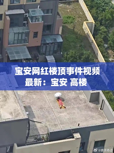 寶安網紅樓頂事件視頻最新：寶安 高樓 