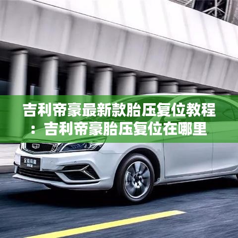 吉利帝豪最新款胎壓復位教程：吉利帝豪胎壓復位在哪里 