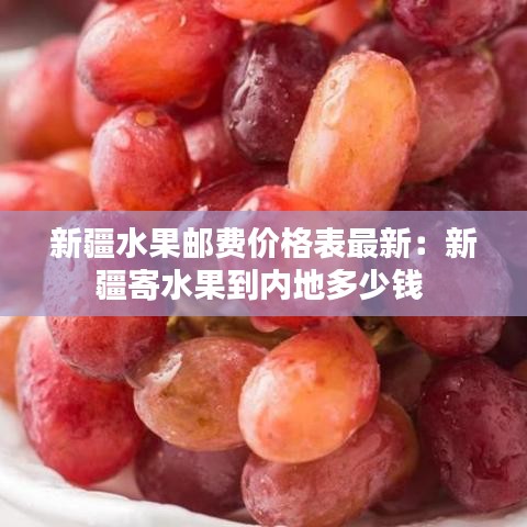 新疆水果郵費價格表最新:新疆寄水果到內地多少錢