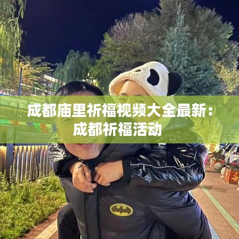 成都廟里祈福視頻大全最新:成都祈福活動