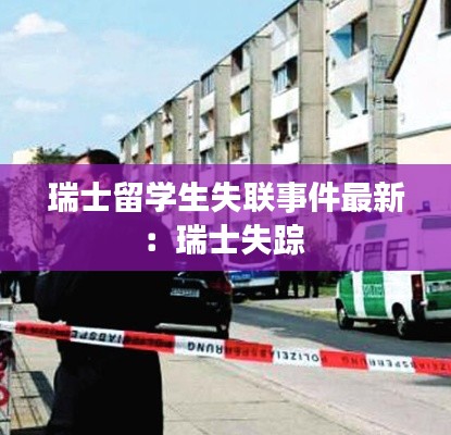 瑞士留學生失聯事件最新：瑞士失蹤 