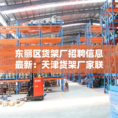 東麗區貨架廠招聘信息最新:天津貨架廠家聯系方式