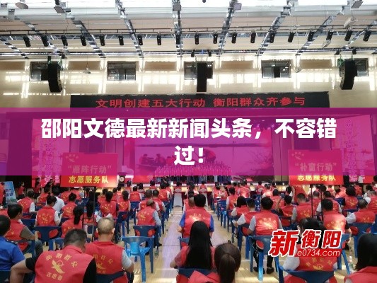 邵陽文德最新新聞頭條，不容錯過！