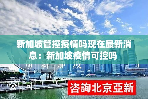 新加坡管控疫情嗎現在最新消息:新加坡疫情可控嗎