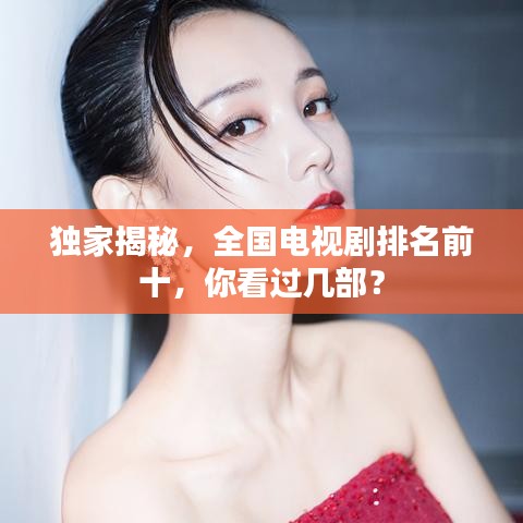 獨家揭秘，全國電視劇排名前十，你看過幾部？