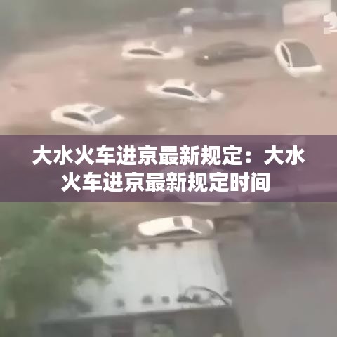大水火車進京最新規定：大水火車進京最新規定時間 