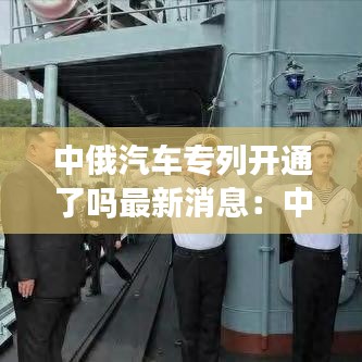 中俄汽車專列開通了嗎最新消息:中俄國際列車百科