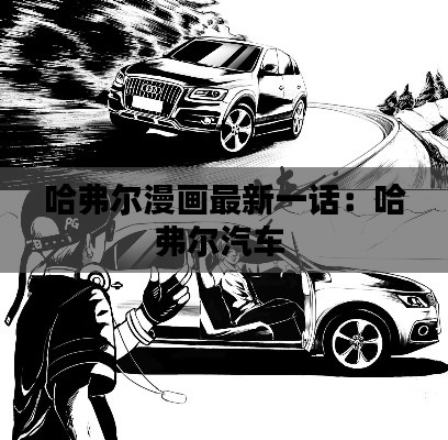 哈弗爾漫畫最新一話：哈弗爾汽車 