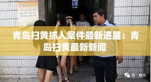 青島掃黃抓人案件最新進(jìn)展：青島掃黃最新新聞 