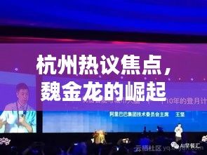 杭州熱議焦點,魏金龍的崛起與深遠影響力