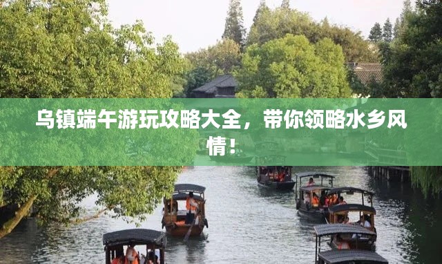 烏鎮端午游玩攻略大全,帶你領略水鄉風情!