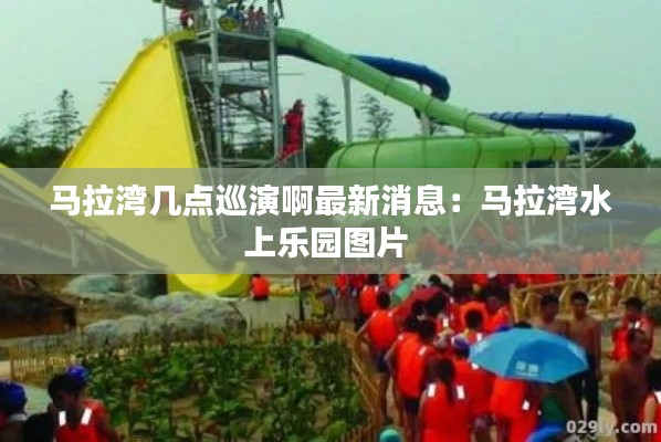 馬拉灣幾點巡演啊最新消息：馬拉灣水上樂園圖片 