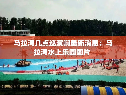 馬拉灣幾點巡演啊最新消息:馬拉灣水上樂園圖片