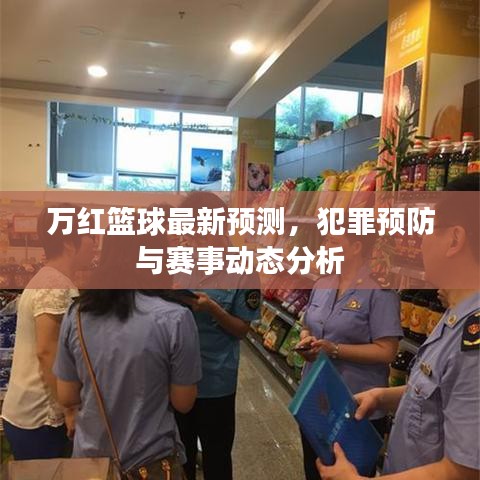 萬紅籃球最新預測，犯罪預防與賽事動態分析