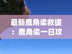 最新鹿角梁救援:鹿角梁一日攻略
