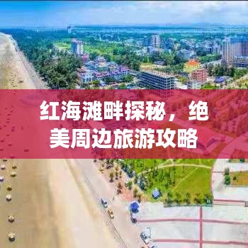 紅海灘畔探秘,絕美周邊旅游攻略