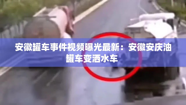 安徽罐車事件視頻曝光最新:安徽安慶油罐車變灑水車