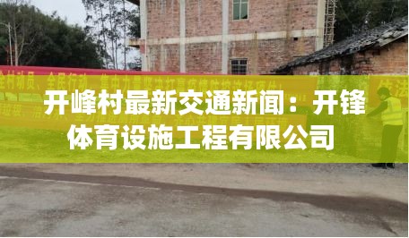 開峰村最新交通新聞:開鋒體育設施工程有限公司