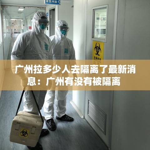 廣州拉多少人去隔離了最新消息:廣州有沒有被隔離