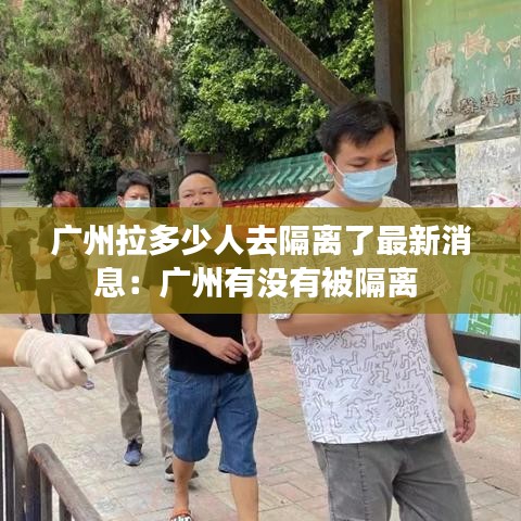 廣州拉多少人去隔離了最新消息:廣州有沒有被隔離