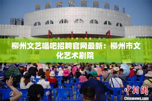 柳州文藝唱吧招聘官網最新：柳州市文化藝術劇院 