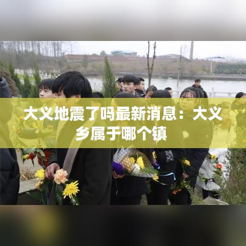 大義地震了嗎最新消息:大義鄉屬于哪個鎮