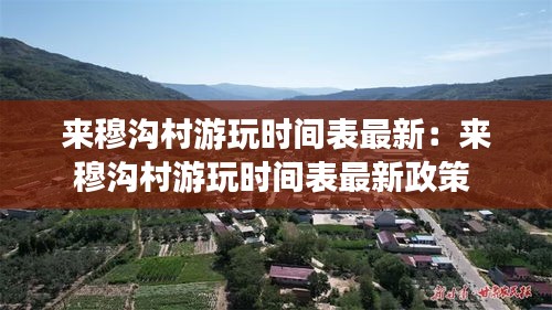 來穆溝村游玩時間表最新:來穆溝村游玩時間表最新政策