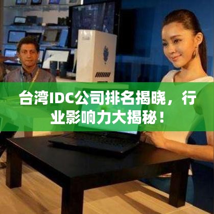 臺灣IDC公司排名揭曉，行業(yè)影響力大揭秘！