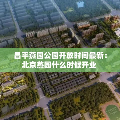 昌平燕園公園開放時間最新:北京燕園什么時候開業(yè)