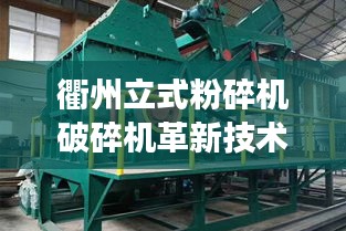 衢州立式粉碎機(jī)破碎機(jī)革新技術(shù)，效率飆升的最新設(shè)備