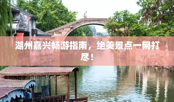 湖州嘉興暢游指南,絕美景點一網(wǎng)打盡!