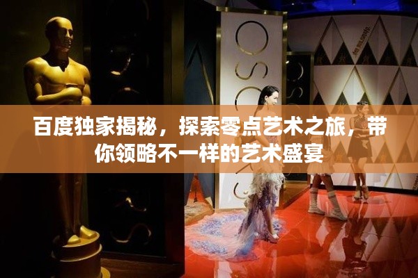 百度獨家揭秘，探索零點藝術之旅，帶你領略不一樣的藝術盛宴