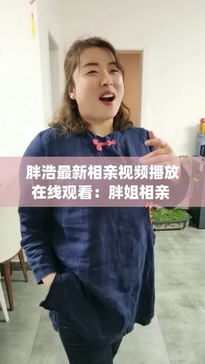 胖浩最新相親視頻播放在線觀看:胖姐相親