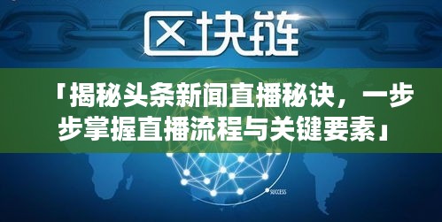 「揭秘頭條新聞直播秘訣,一步步掌握直播流程與關鍵要素」
