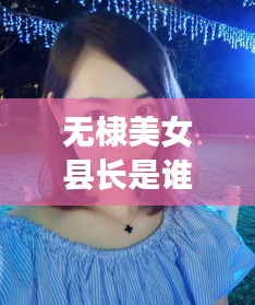 無棣美女縣長是誰啊最新消息：無棣出美女的原因 