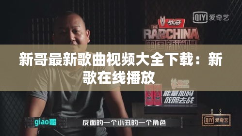 新哥最新歌曲視頻大全下載:新歌在線播放