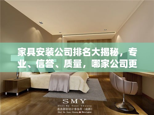 家具安裝公司排名大揭秘,專業(yè)、信譽(yù)、質(zhì)量,哪家公司更勝一籌?