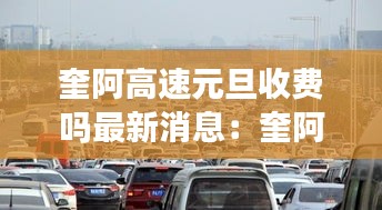 奎阿高速元旦收費嗎最新消息:奎阿高速有幾個收費站