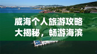 威海個(gè)人旅游攻略大揭秘,暢游海濱城市,發(fā)現(xiàn)未知美景!