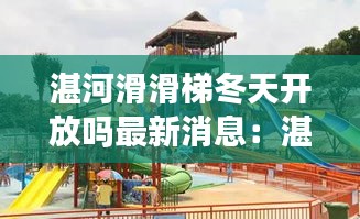 湛河滑滑梯冬天開(kāi)放嗎最新消息：湛河在哪兒 